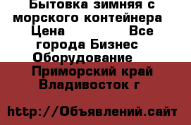 Бытовка зимняя с морского контейнера › Цена ­ 135 000 - Все города Бизнес » Оборудование   . Приморский край,Владивосток г.